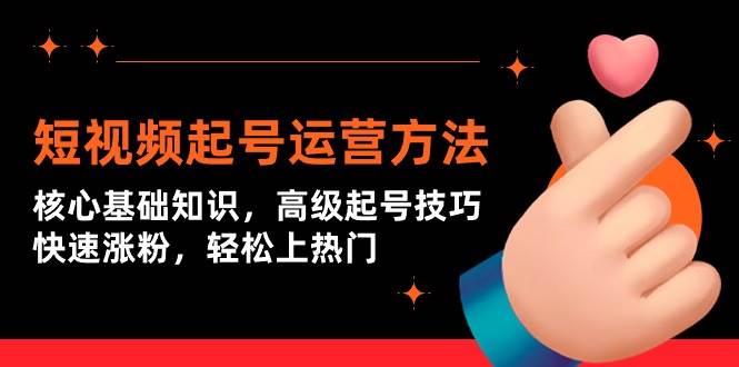 （9562期）短视频起号运营方法：核心基础知识，高级起号技巧，快速涨粉，轻松上热门-千寻创业网