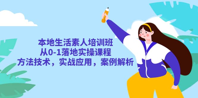 本地生活素人培训班：从0-1落地实操课程，方法技术，实战应用，案例解析-千寻创业网