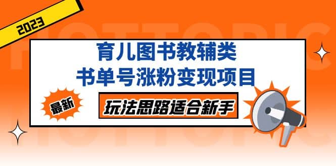育儿图书教辅类书单号涨粉变现项目，玩法思路适合新手，无私分享给你-千寻创业网