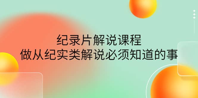 眼镜蛇电影：纪录片解说课程，做从纪实类解说必须知道的事-价值499元-千寻创业网