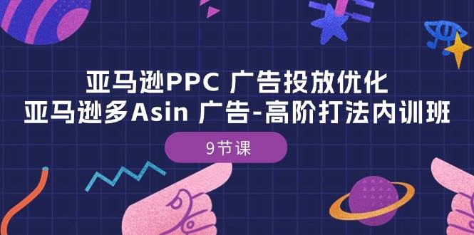 （10604期）亚马逊PPC 广告投放优化：亚马逊多Asin 广告-高阶打法内训班-9节课-千寻创业网