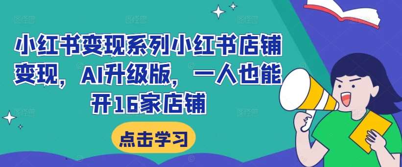 小红书变现系列小红书店铺变现，AI升级版，一人也能开16家店铺-千寻创业网