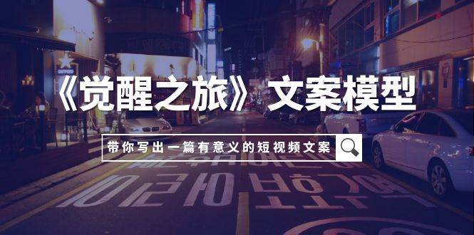 （7776期）《觉醒之旅》文案模型，带着你用你的一件小事写出一篇有意义的短视频文案-千寻创业网