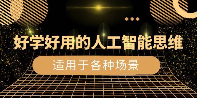 （8449期）好学好用的-人工智能思维：生活/工作/娱乐/适用于各种场景（56节视频课）-千寻创业网