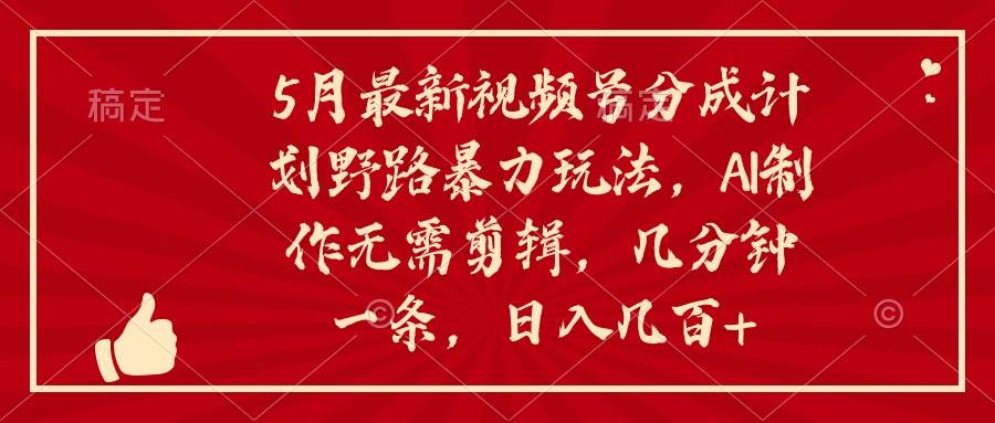 （10488期）5月最新视频号分成计划野路暴力玩法，ai制作，无需剪辑。几分钟一条，…-千寻创业网