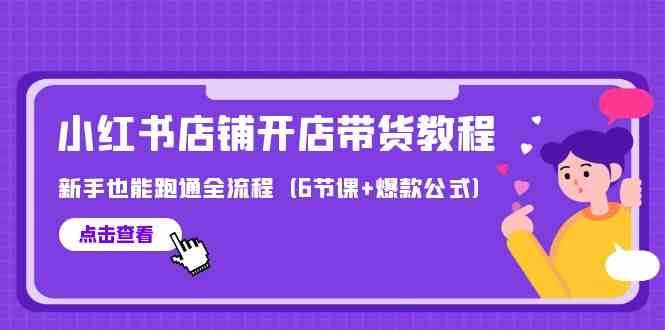 最新小红书店铺开店带货教程，新手也能跑通全流程（6节课+爆款公式）-千寻创业网