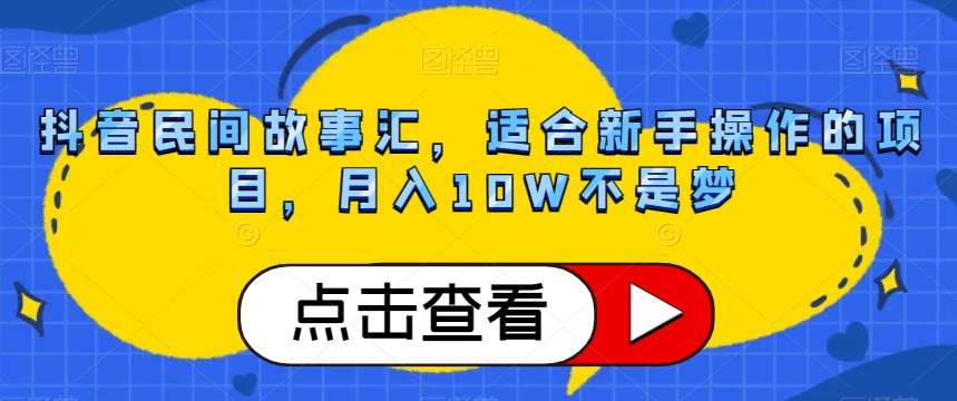 抖音民间故事汇，适合新手操作的项目，月入10W不是梦【揭秘】-千寻创业网