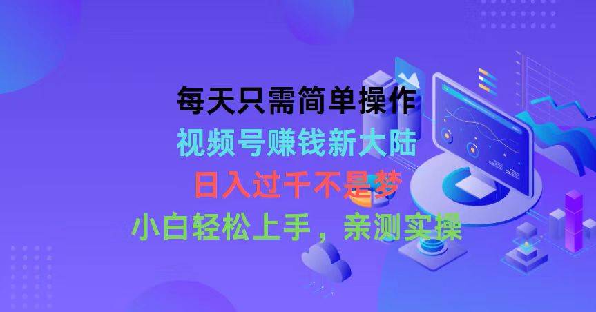 （10290期）每天只需简单操作，视频号赚钱新大陆，日入过千不是梦，小白轻松上手，…-千寻创业网