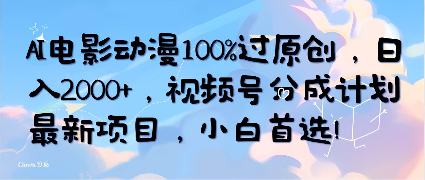 （10052期）AI电影动漫100%过原创，日入2000+，视频号分成计划最新项目，小白首选！-千寻创业网