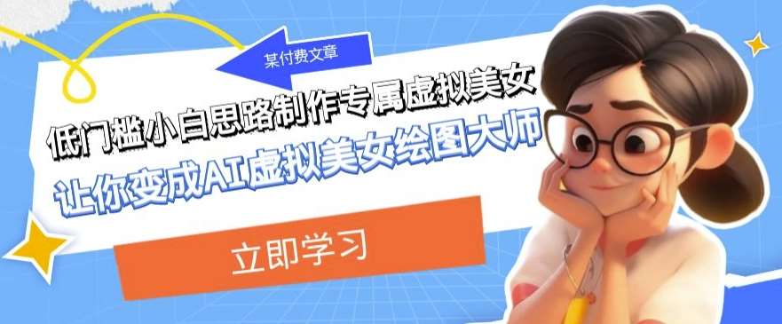 某公众号付费文章：低门槛小白思路制作专属虚拟美女让你变成AI虚拟美女绘图大师-千寻创业网