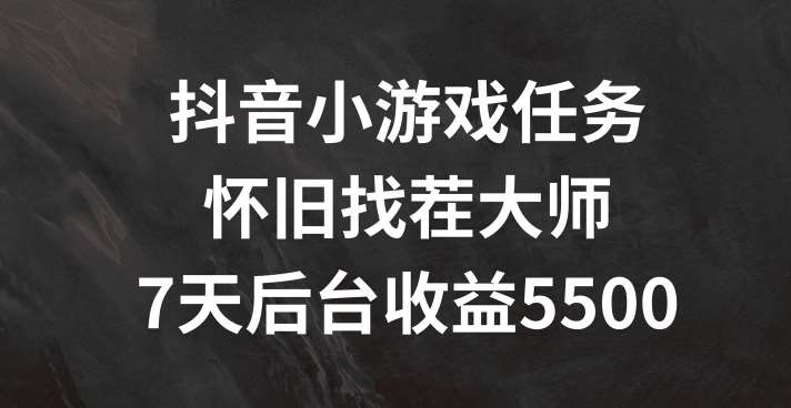 抖音小游戏任务，怀旧找茬，7天收入5500+【揭秘】-千寻创业网