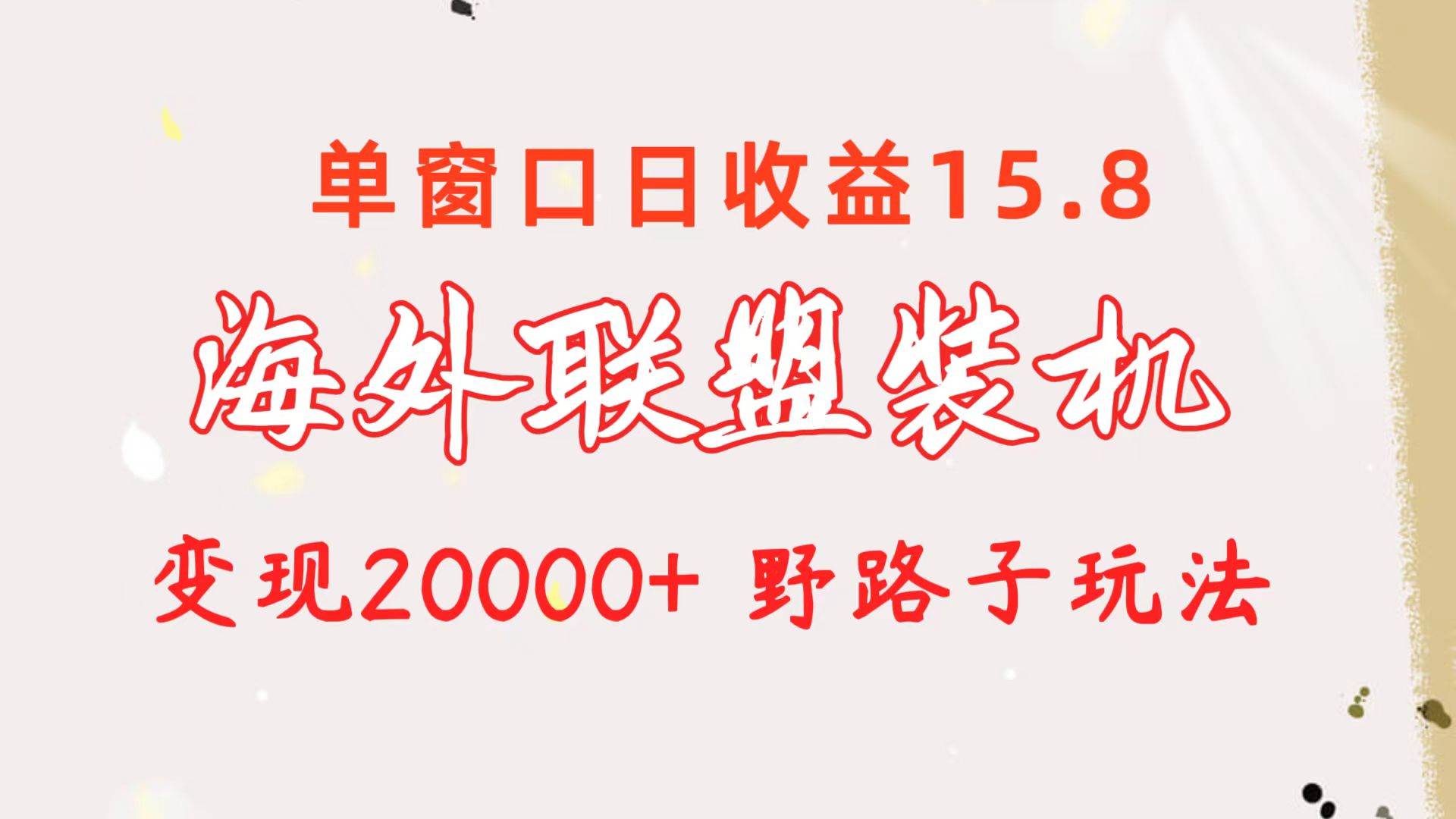 （10475期）海外联盟装机 单窗口日收益15.8  变现20000+ 野路子玩法-千寻创业网