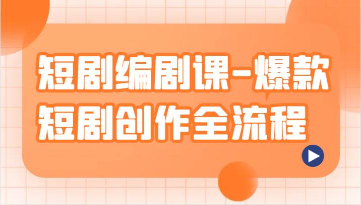 短剧编剧课-爆款短剧创作全流程，涵盖几乎所有短剧创作相关的知识和技巧-千寻创业网