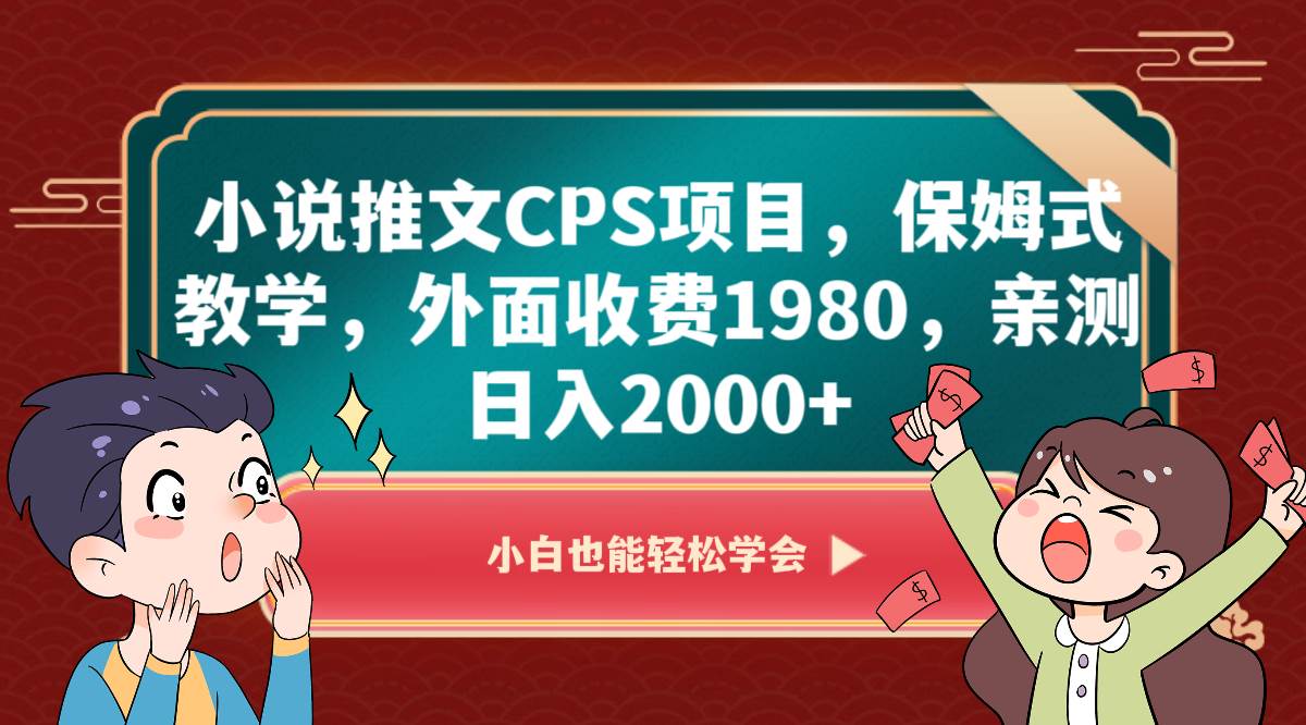 小说推文CPS项目，保姆式教学，外面收费1980，亲测日入2000+-千寻创业网