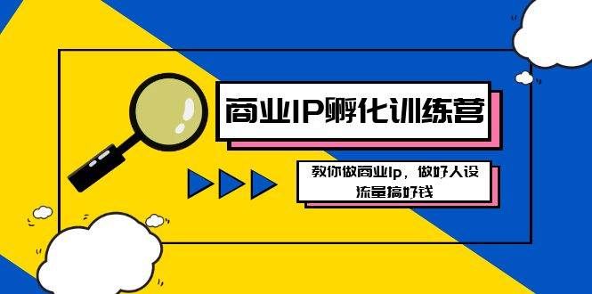 （8539期）商业IP-孵化训练营新版，教你做商业Ip，做好人设，流量搞好钱-千寻创业网