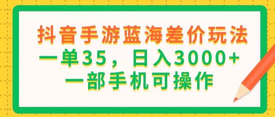 （11609期）抖音手游蓝海差价玩法，一单35，日入3000+，一部手机可操作-千寻创业网
