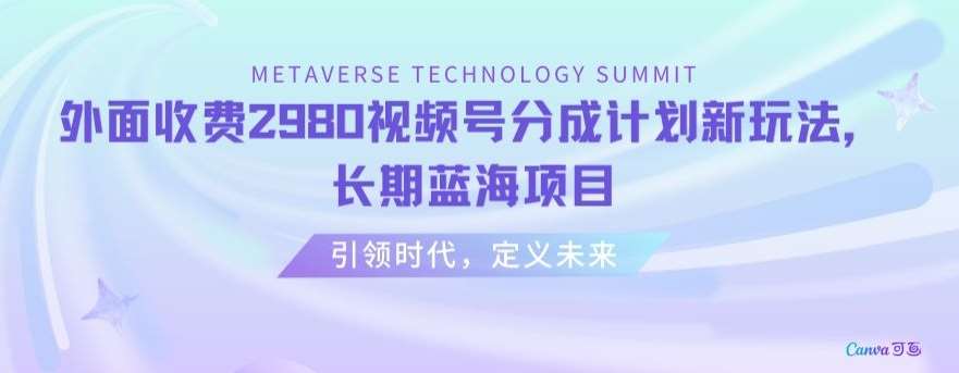 外面收费2980视频号分成计划最新玩法，长期蓝海项目【揭秘】-千寻创业网
