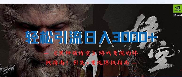 （12335期）轻松引流日入3000+：《黑神话悟空》游戏变现的终极指南！引流+变现终极…-千寻创业网