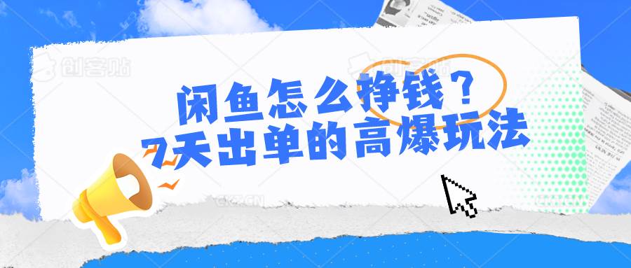 （10575期）闲鱼怎么挣钱？7天出单的高爆玩法-千寻创业网