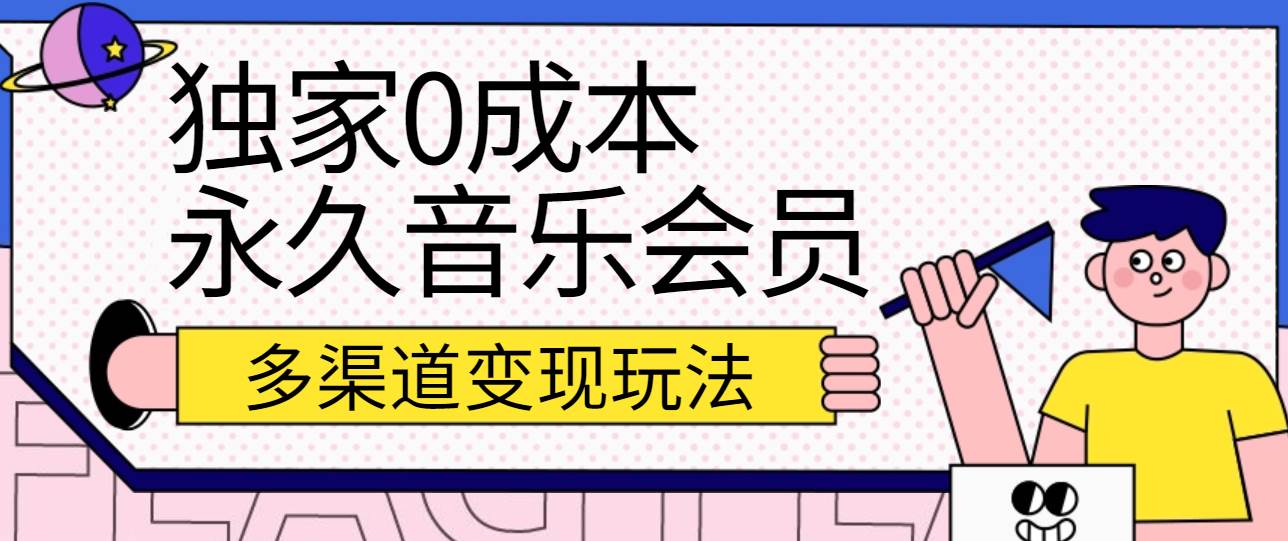独家0成本永久音乐会员，多渠道变现玩法【实操教程】-千寻创业网