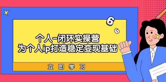 个人闭环实操营：个人ip打造稳定变现基础，带你落地个人的商业变现课-千寻创业网