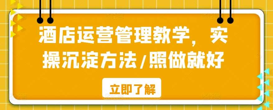 酒店运营管理教学，实操沉淀方法/照做就好-千寻创业网