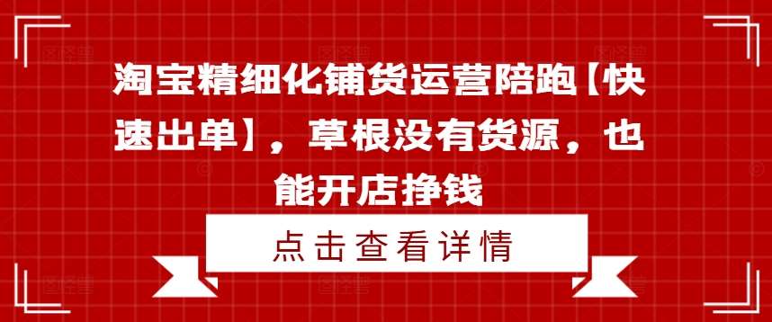 淘宝精细化铺货运营陪跑【快速出单】，草根没有货源，也能开店挣钱-千寻创业网