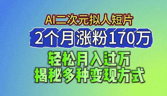 2024最新蓝海AI生成二次元拟人短片，2个月涨粉170万，揭秘多种变现方式【揭秘】-千寻创业网