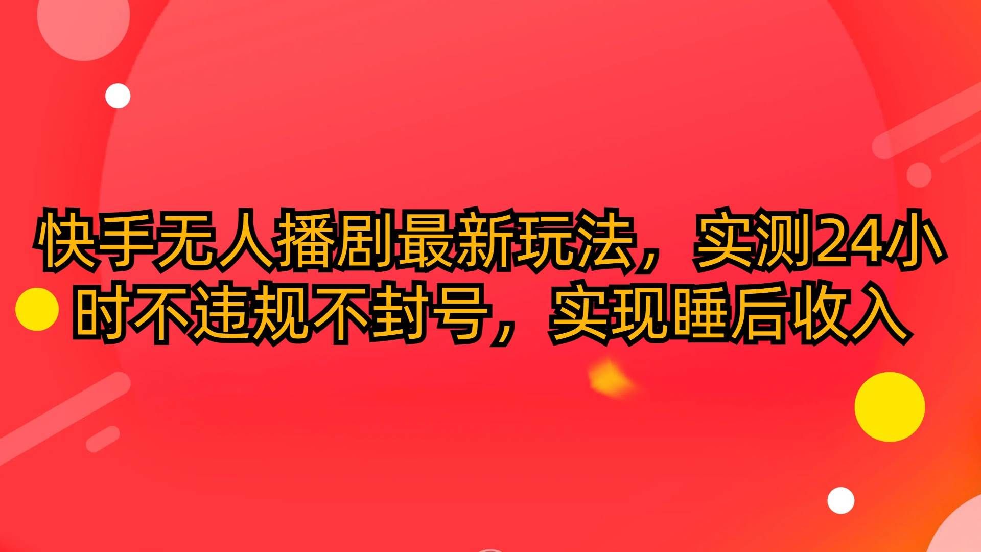 （10068期）快手无人播剧最新玩法，实测24小时不违规不封号，实现睡后收入-千寻创业网