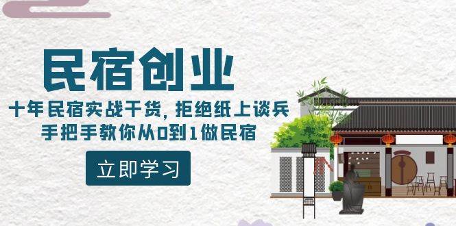 （8862期）民宿创业：十年民宿实战干货，拒绝纸上谈兵，手把手教你从0到1做民宿-千寻创业网