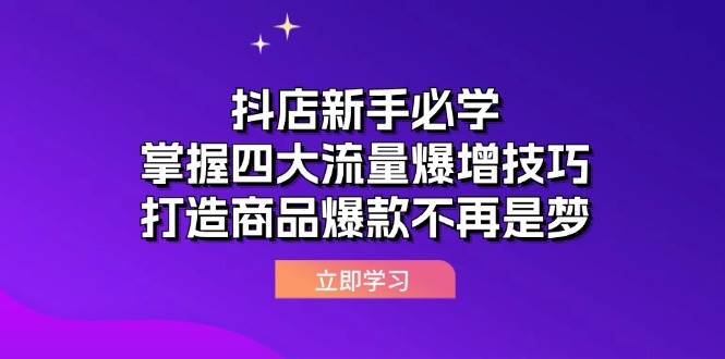 （12631期）抖店新手必学：掌握四大流量爆增技巧，打造商品爆款不再是梦-千寻创业网
