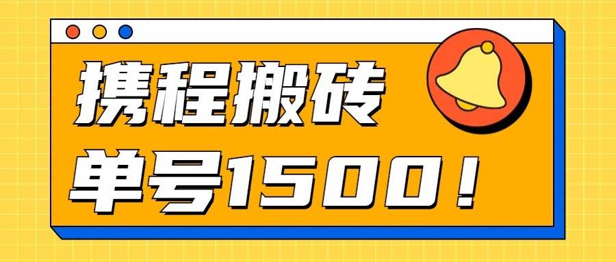 24年携程最新搬砖玩法，无需制作视频，小白单号月入1500，可批量操作！-千寻创业网
