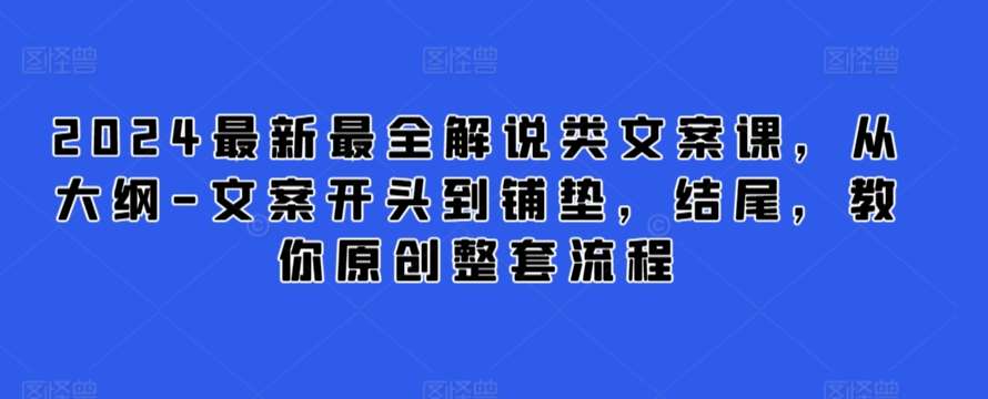 2024最新最全解说类文案课，从大纲-文案开头到铺垫，结尾，教你原创整套流程-千寻创业网