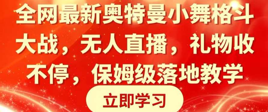 全网最新奥特曼小舞格斗大战，无人直播，礼物收不停，保姆级落地教学【揭秘】-千寻创业网