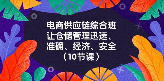 （8246期）电商-供应链综合班，让仓储管理迅速、准确、经济、安全！（10节课）-千寻创业网