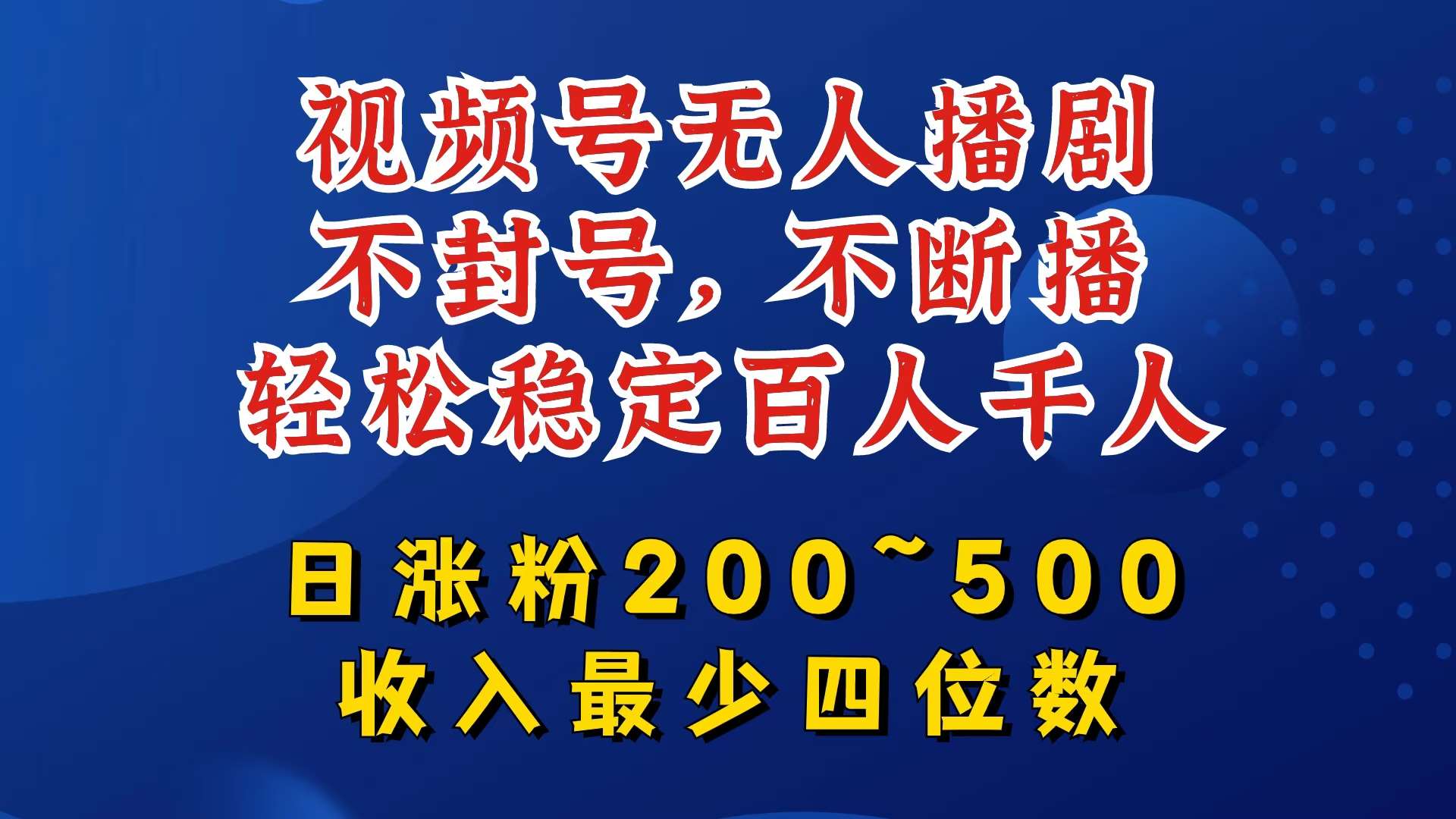 视频号无人播剧，不封号，不断播，轻松稳定百人千人，日涨粉200~500，收入最少四位数【揭秘】-千寻创业网
