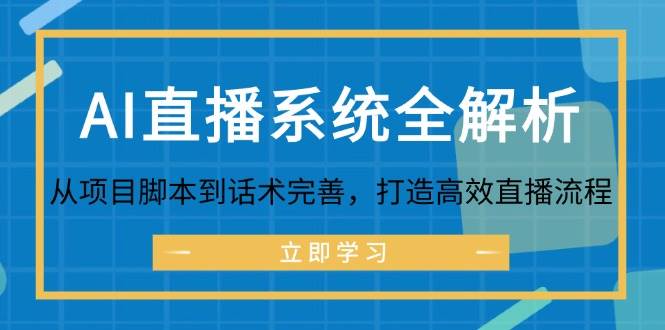 （12509期）AI直播系统全解析：从项目脚本到话术完善，打造高效直播流程-千寻创业网