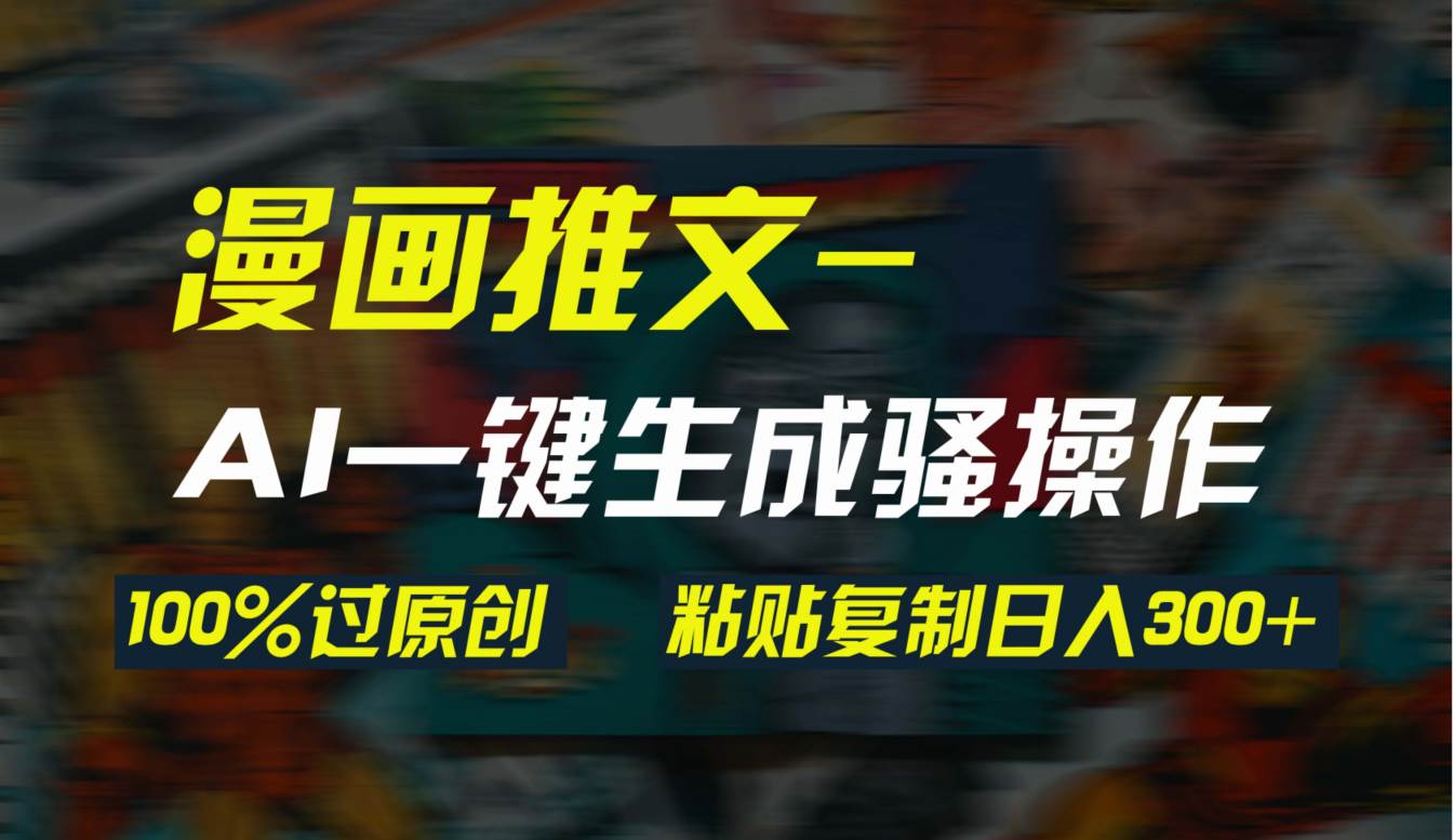 （9635期）AI一键生成漫画爆款视频，3分钟1条双重去重100%过原创，粘贴复制日入300+-千寻创业网
