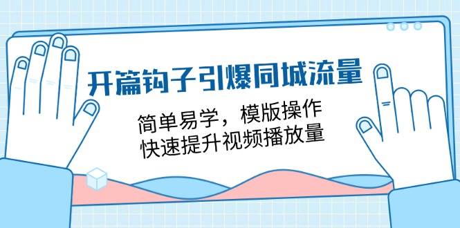 （11393期）开篇 钩子引爆同城流量，简单易学，模版操作，快速提升视频播放量-18节课-千寻创业网