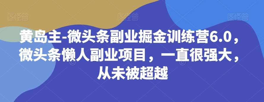 黄岛主-微头条副业掘金训练营6.0，微头条懒人副业项目，一直很强大，从未被超越-千寻创业网