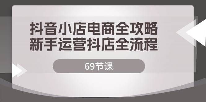 （12038期）抖音小店电商全攻略，新手运营抖店全流程（69节课）-千寻创业网