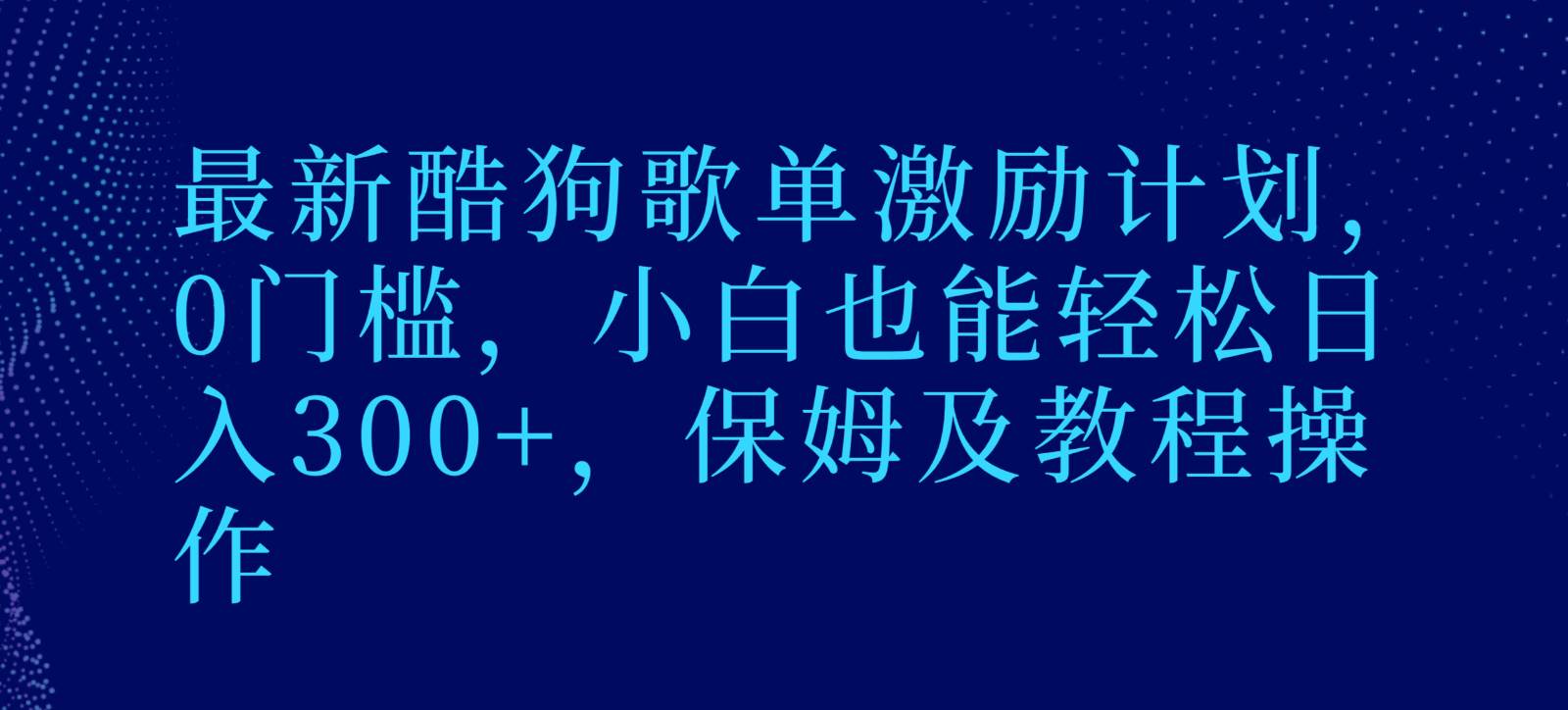 最新酷狗歌单激励计划，0门槛，小白也能轻松日入300+，保姆及教程操作-千寻创业网
