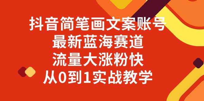 （8098期）抖音简笔画文案账号，最新蓝海赛道，流量大涨粉快，从0到1实战教学-千寻创业网