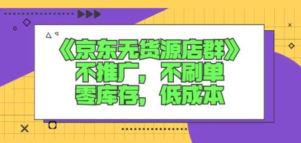 诺思星商学院京东无货源店群课：不推广，不刷单，零库存，低成本-千寻创业网