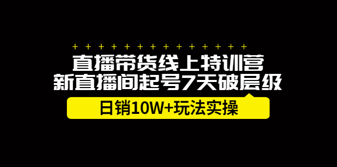 直播带货线上特训营，新直播间起号7天破层级日销10万玩法实操-千寻创业网