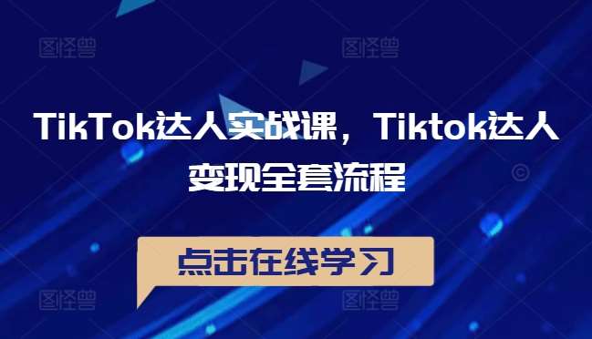 TikTok达人实战课，Tiktok达人变现全套流程-千寻创业网