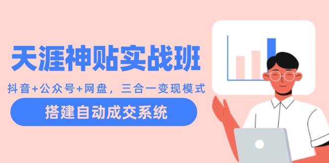 天涯神贴实战班：抖音+公众号+网盘，三合一变现模式，搭建自动成交系统-千寻创业网