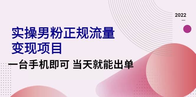 2022实操男粉正规流量变现项目，一台手机即可 当天就能出单【视频课程】-千寻创业网