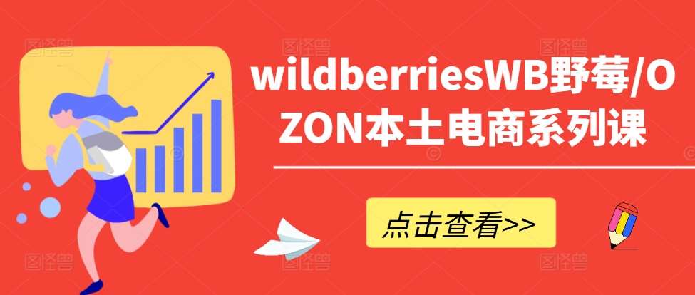 wildberriesWB野莓/OZON本土电商系列课，掌握WB产品优化，出单技巧和订单处理等-千寻创业网