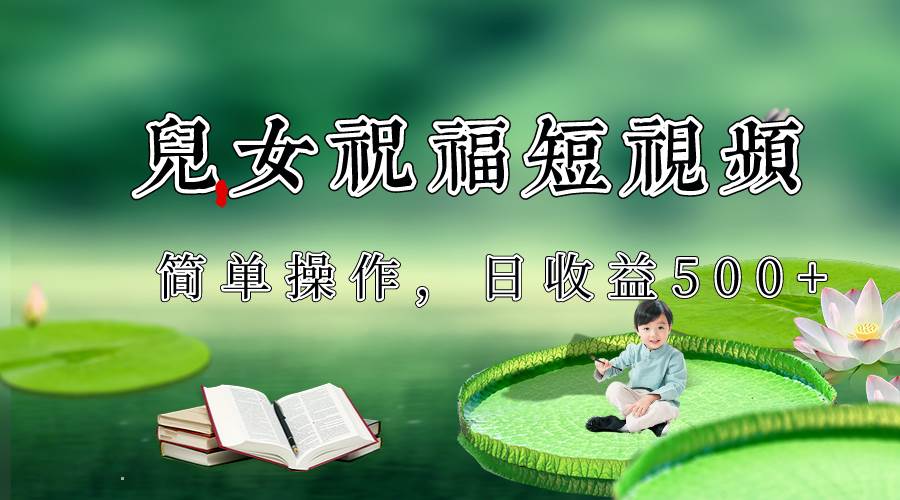 制作儿女祝福原创短视频，视频号分成计划日收益500+-千寻创业网